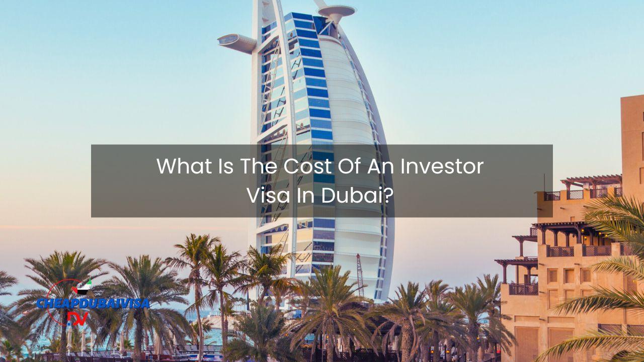 What Is The Cost Of An Investor Visa In Dubai?